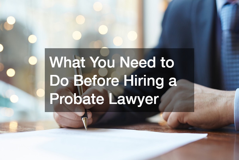 What You Need to Do Before Hiring a Probate Lawyer