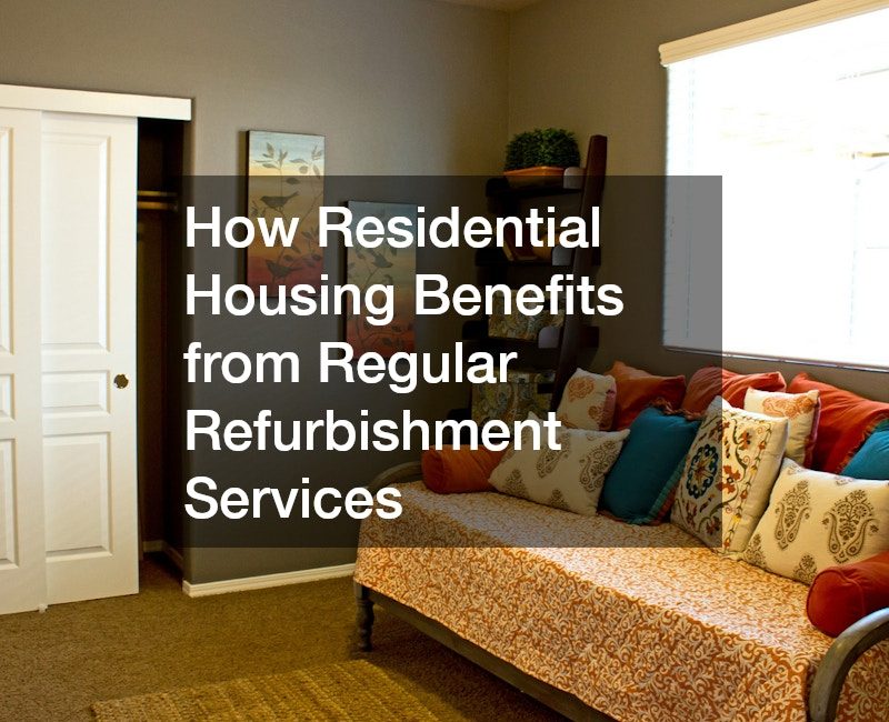 How Residential Housing Benefits from Regular Refurbishment Services