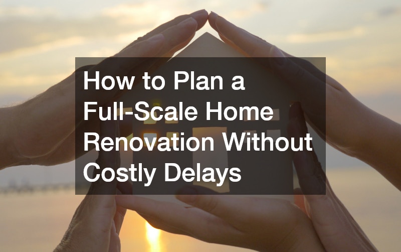How to Plan a Full-Scale Home Renovation Without Costly Delays