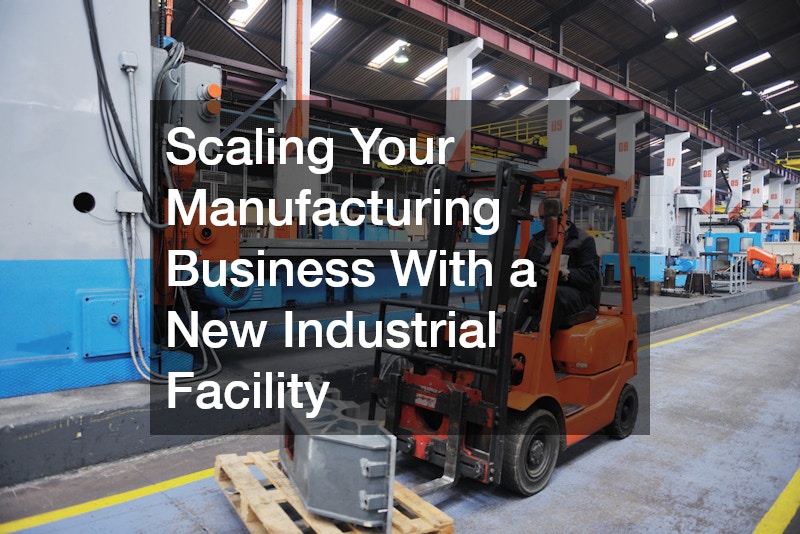 Scaling Your Manufacturing Business With a New Industrial Facility Scaling Your Manufacturing Business With a New Industrial Facility